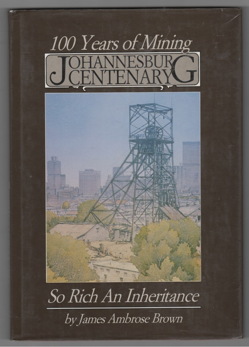  - *100 Years of Mining Johannesburg Centenary So Rich an Inheritance