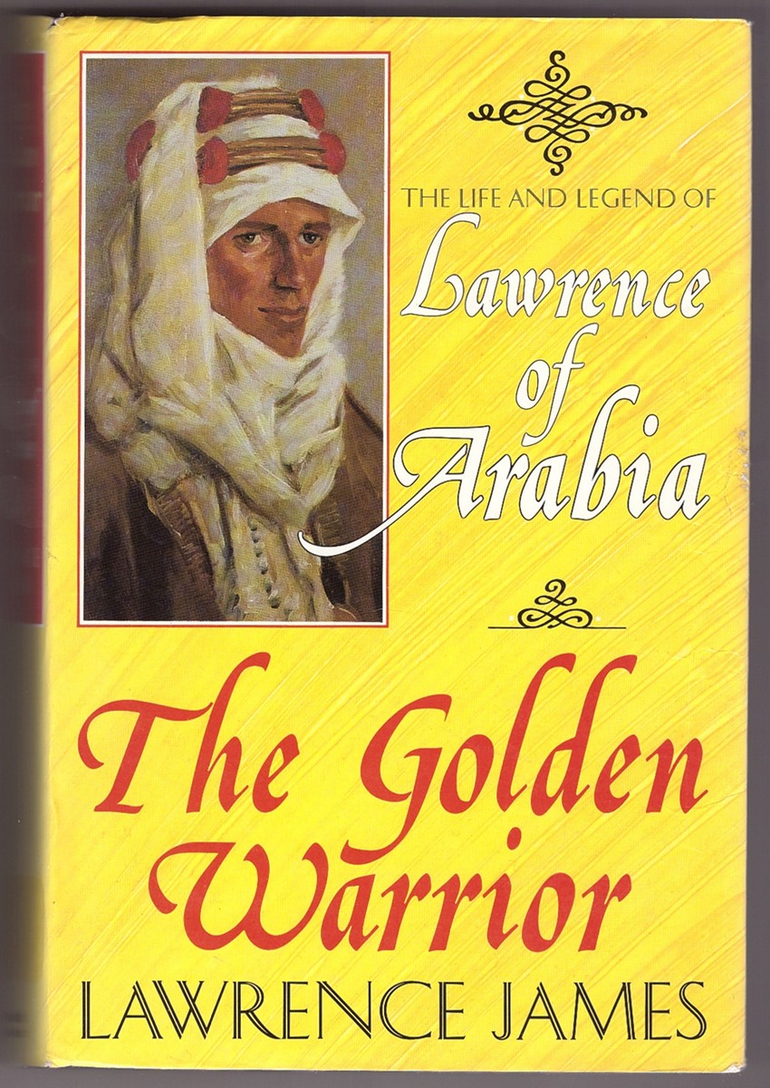 JAMES, LAWRENCE - The Golden Warrior: The Life and Legend of Lawrence of Arabia