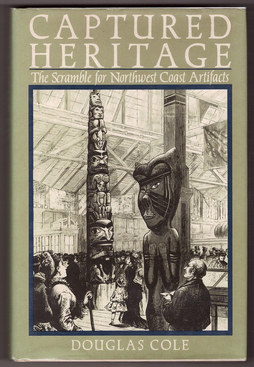 COLE, DOUGLAS - Captured Heritage; the Scramble for Northwest Coast Artifacts