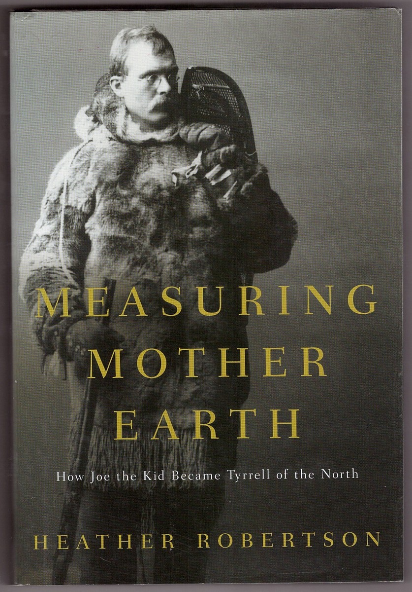 ROBERTSON, HEATHER - Measuring Mother Earth How Joe the Kid Became Tyrrell of the North