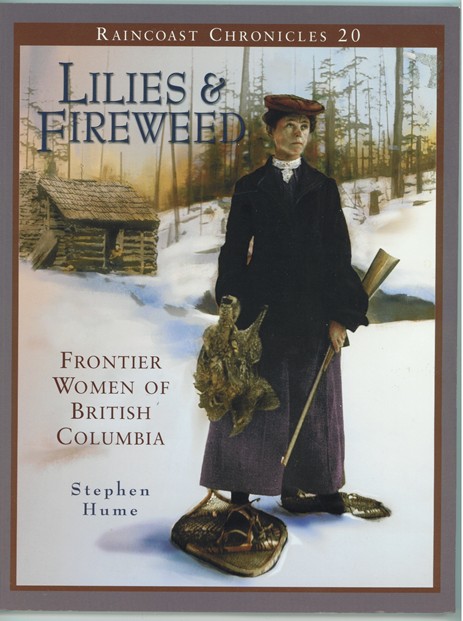 HUME, STEPHEN - Raincoast Chronicles 20 Lilies and Fireweed: Frontier Women of British Columbia