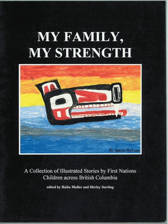 MULLER, HAIKE AND STERLING, SHIRLEY (EDITORS) - My Family, My Strength a Collection of Illustrated Stories By First Nations Children Across British Columbia