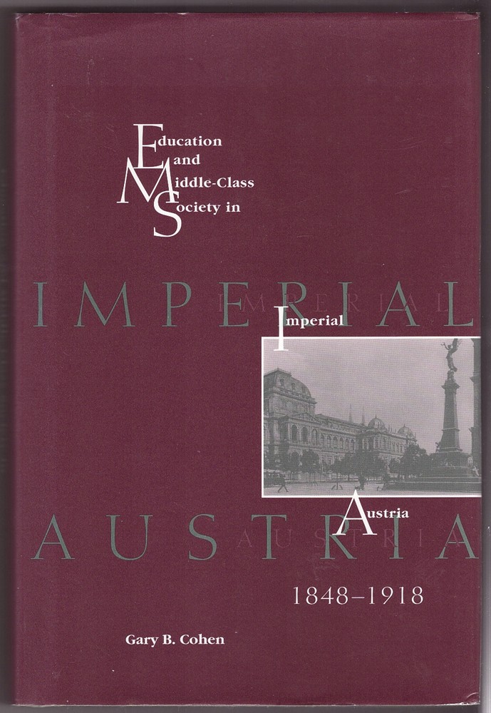 COHEN, GARY B. - Education and Middle Class Society in Imperial Austria, 1848