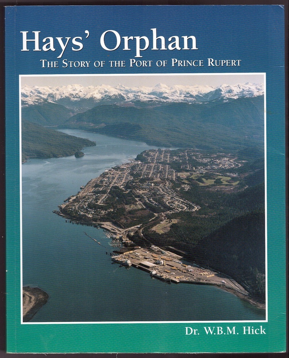 HICK, W. B. M. - Hays' Orphan the Story of the Port of Prince Rupert