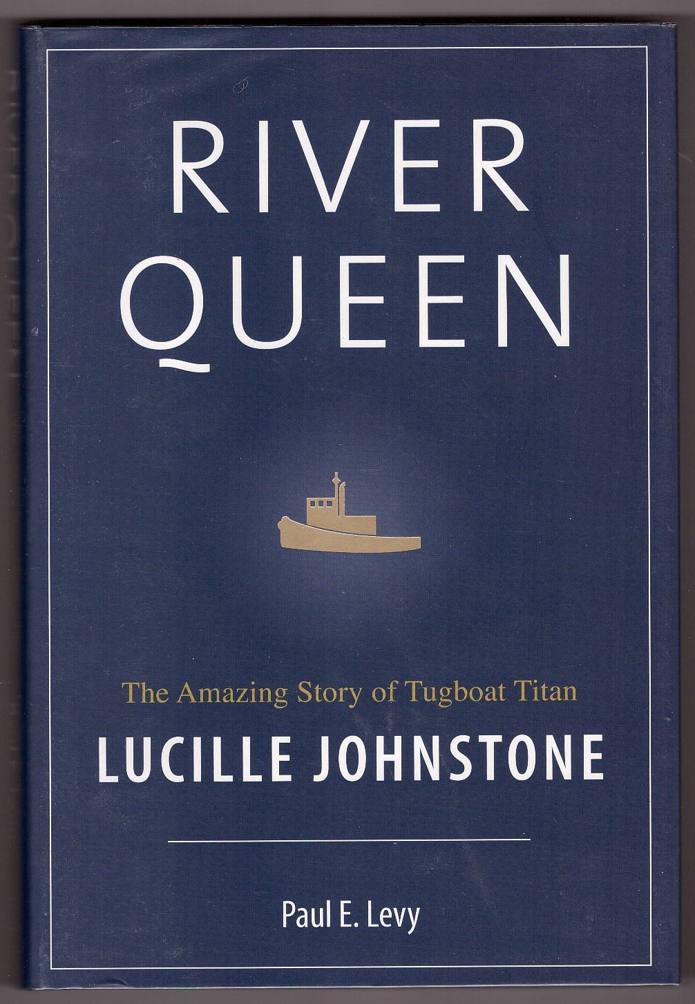 LEVY, PAUL - River Queen the Amazing Story of Tugboat Titan Lucille Johnstone