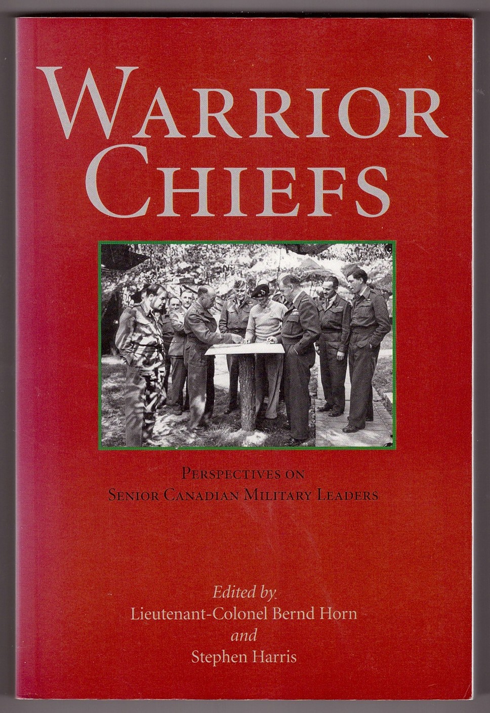 HORN, COLONEL BERND &  STEPHEN HARRIS - Warrior Chiefs Perspectives on Senior Canadian Military Leaders