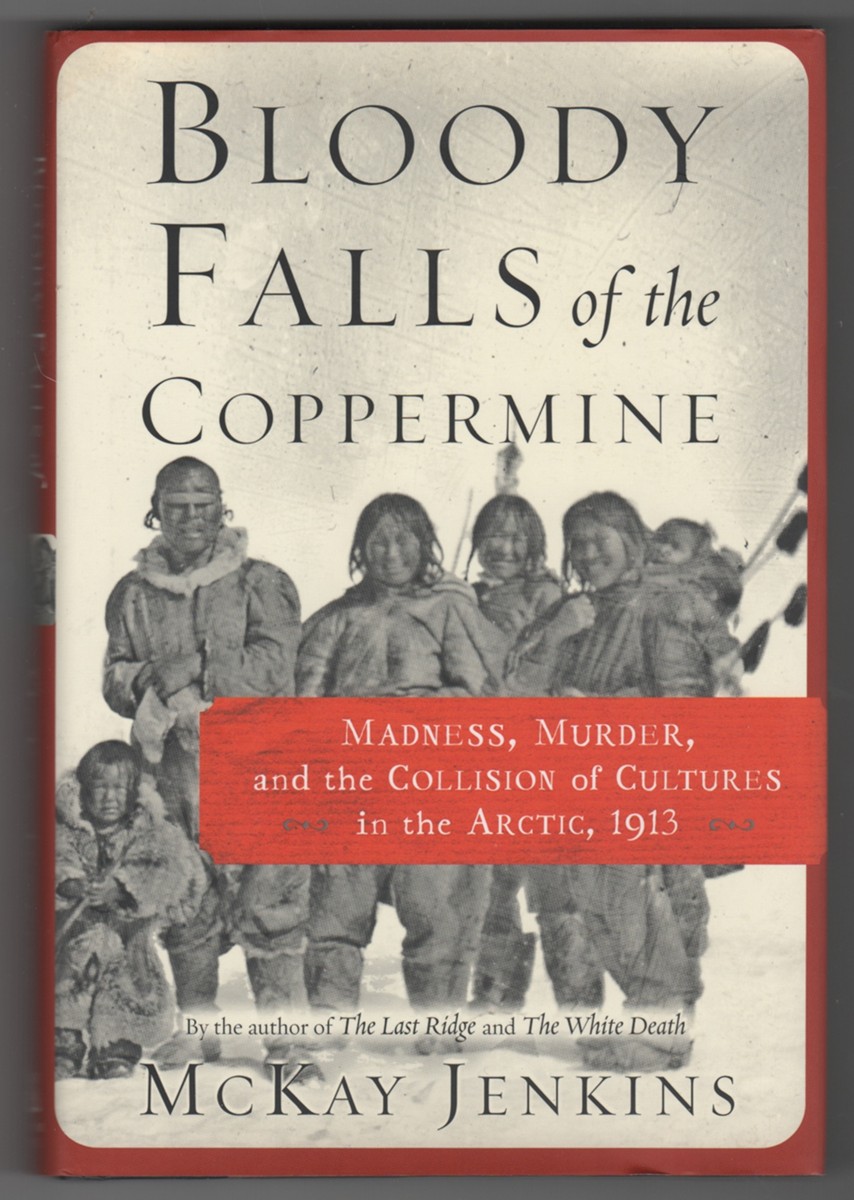 JENKINS, MCKAY - Bloody Falls of the Coppermine Madness, Murder, and the Collision of Cultures in the Arctic, 1913