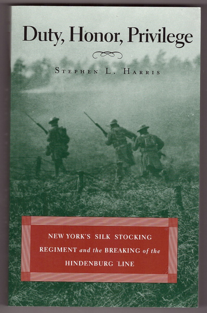 HARRIS, STEPHEN L. - Duty, Honor, Privilege New York's Silk Stocking Regiment and the Breaking of the Hindenburg Line
