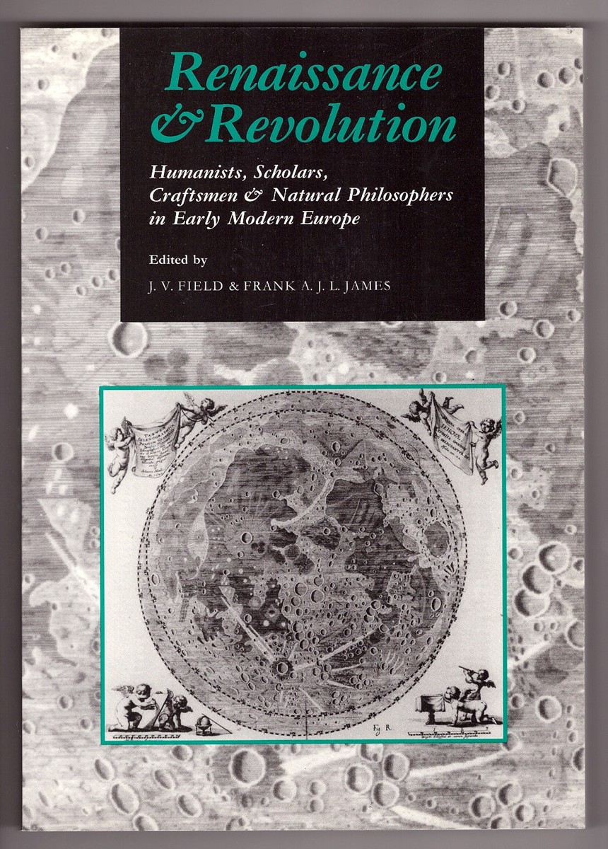 FIELD, J. V. &  FRANK A. J. L. JAMES &  A. RUPERT HALL - Renaissance and Revolution Humanists, Scholars, Craftsmen and Natural Philosophers in Early Modern Europe