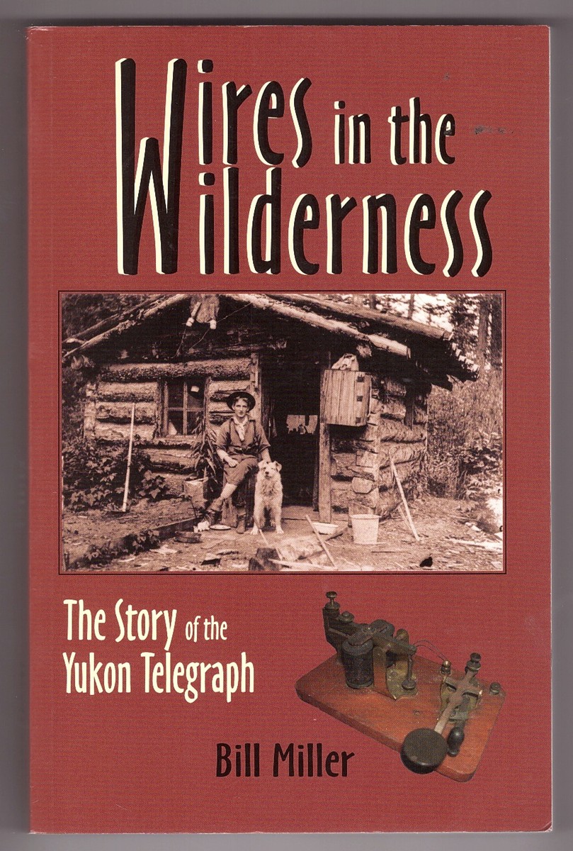 MILLER, BILL - Wires in the Wilderness the Story of the Yukon Telegraph