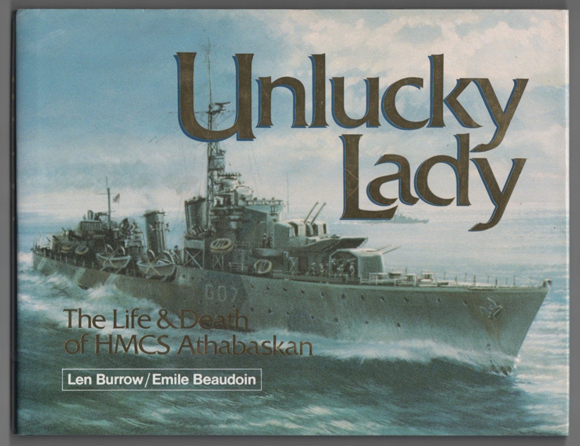 BURROW, LEN & EMILE BEAUDOIN - Unlucky Lady the Life and Death of Hmcs Athabaskan