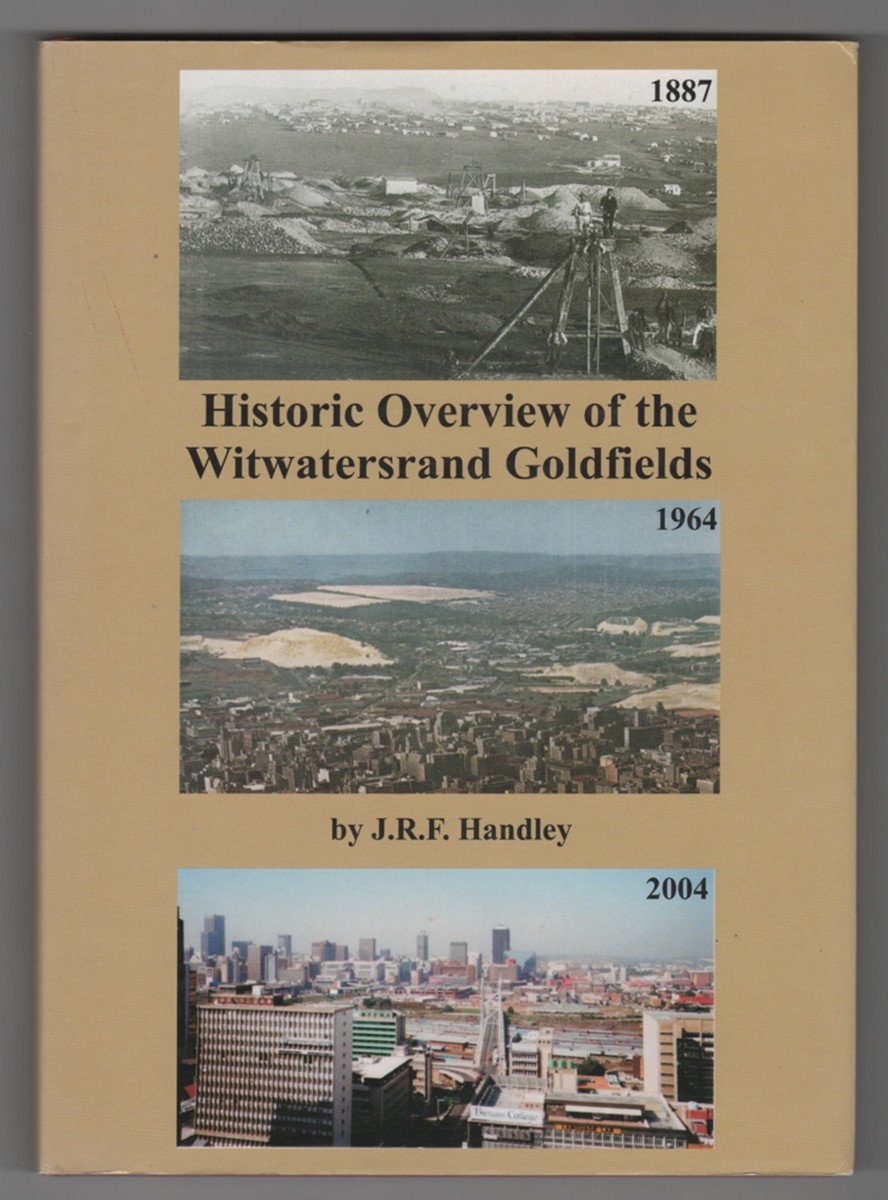 HANDLEY, J. R. F. - Historic Overview of the Witwatersrand Goldfields a Review of the Discovery, Geology, Geophysics, Development, Mining, Production and Future of the W