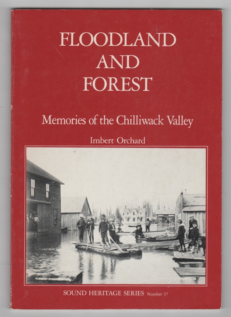ORCHARD, IMBERT - Floodland and Forest Memories of the Chilliwack Valley