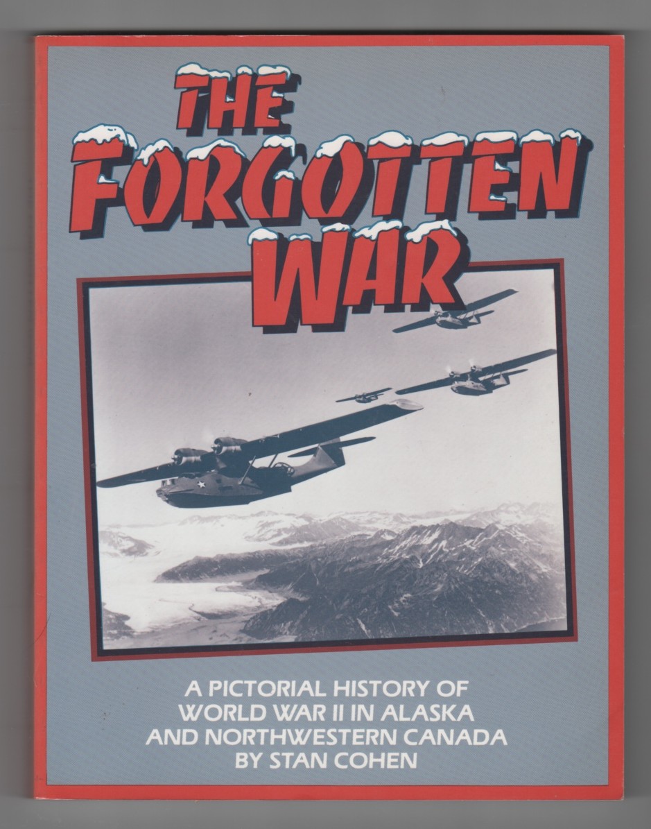 COHEN, STAN B. - The Forgotten War a Pictorial History of World War II in Alaska and Northwestern Canada, Vol. 1