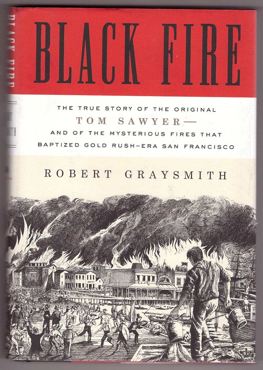Black Fire The True Story of the Original Tom Sawyer--and of the Mysterious Fires That Baptized Gold Rush-Era San Francisco Image for Black Fire The True Story of the Original Tom Sawyer--and of the Mysterious Fires That Baptized Gold Rush-Era San Francisco