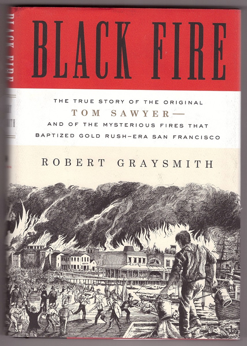 GRAYSMITH, ROBERT - Black Fire the True Story of the Original Tom Sawyer--and of the Mysterious Fires That Baptized Gold Rush