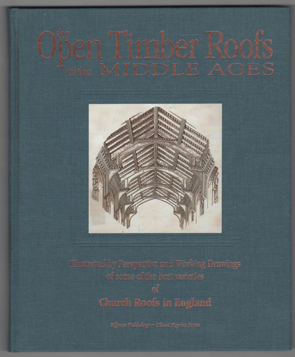 The Open Timber Roofs of the Middle Ages Illustrated By Perspective and Working Drawings of Some of the Best Varieties of Church Roofs Image for The Open Timber Roofs of the Middle Ages Illustrated By Perspective and Working Drawings of Some of the Best Varieties of Church Roofs