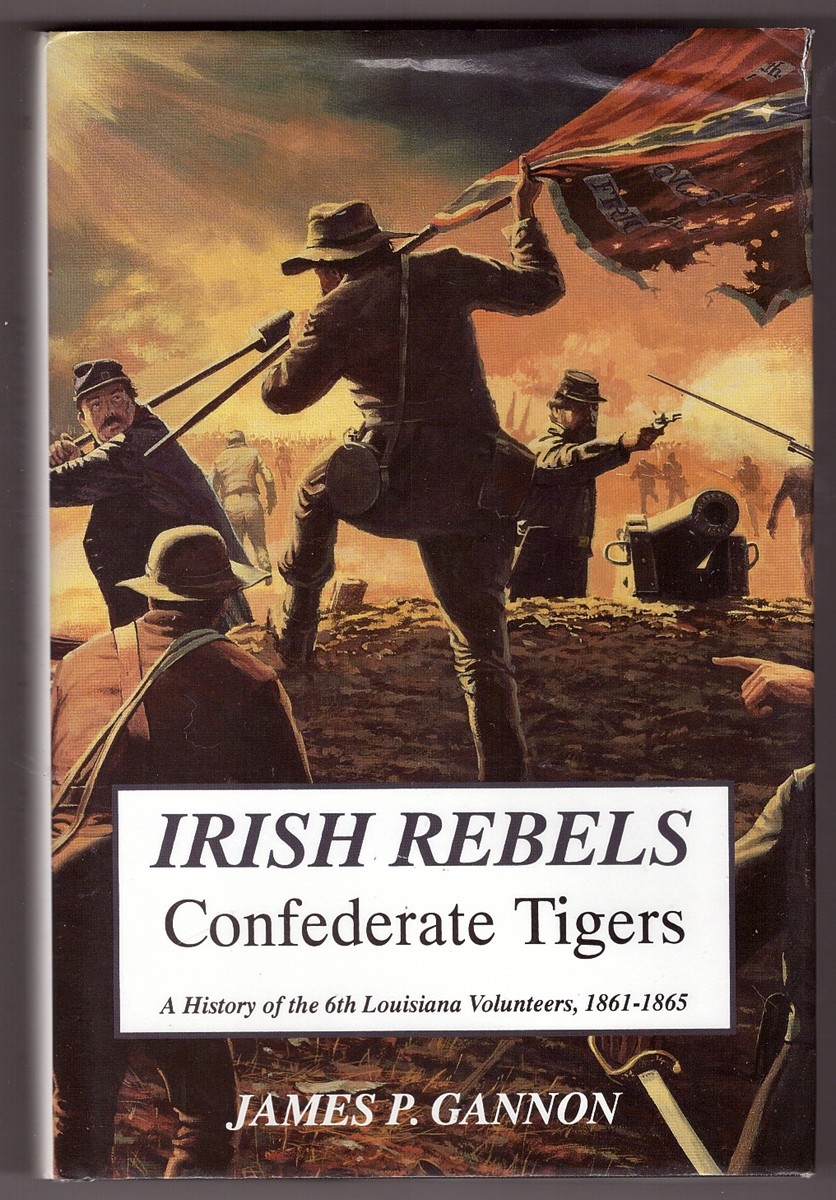 GANNON, JAMES - Irish Rebels, Confederate Tigers a History of the 6th Louisiana Volunteers