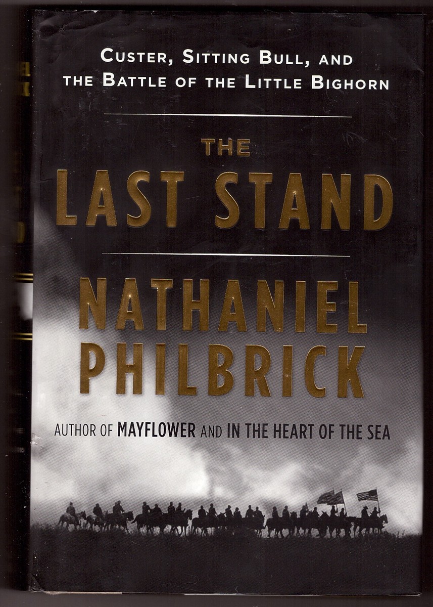 PHILBRICK, NATHANIEL - The Last Stand Custer, Sitting Bull, and the Battle of the Little Bighorn