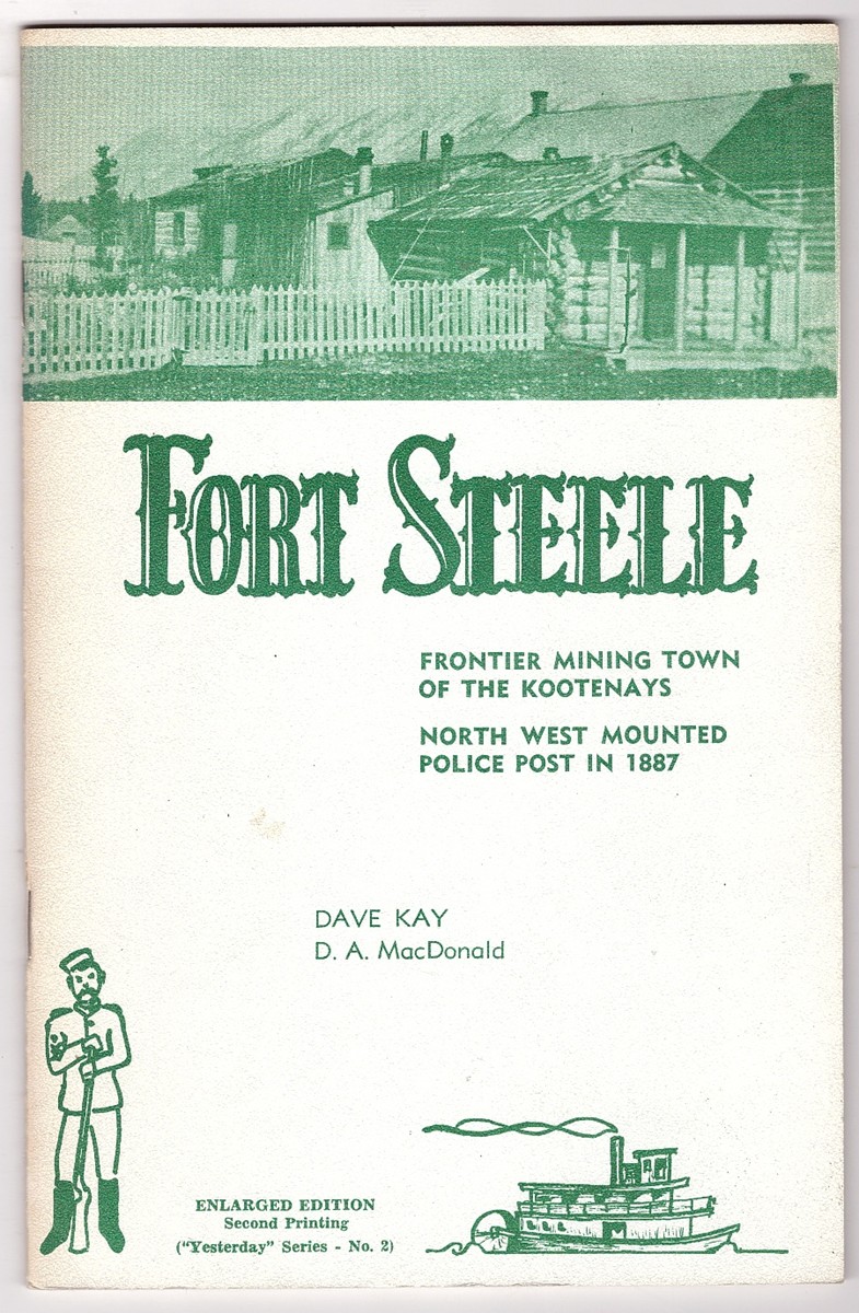 KAY, DAVE - Fort Steele, Frontier Mining Town of the Kootenays, North West Mounted Police Post in 1887 Its Rise, Its Decline and Its Rebirth