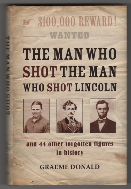 DONALD, GRAEME - The Man Who Shot the Man Who Shot Lincoln and 44 Other Forgotten Figures in History