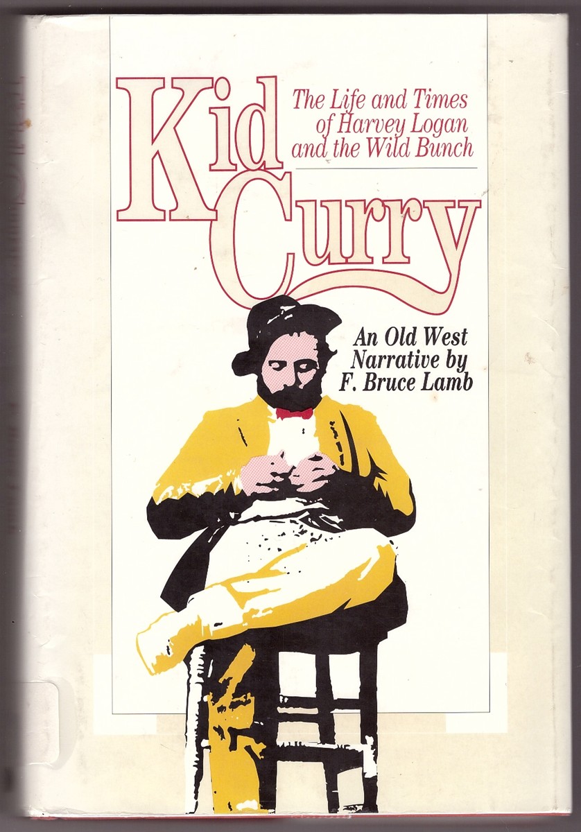 LAMB, F. BRUCE - Kid Curry the Life and Times of Harvey Logan and the Wild Bunch
