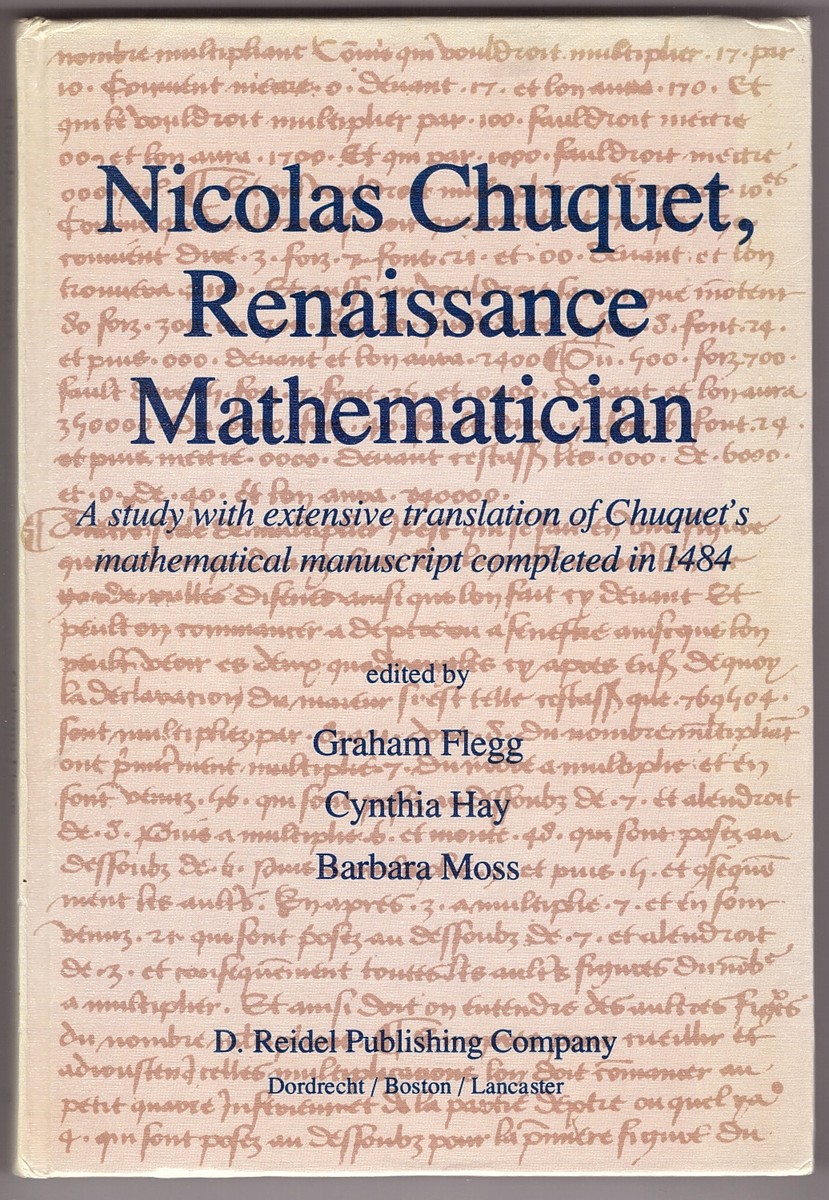 FLEGG, GRAHAM & CYNTHIA HAY & BARBARA MOSS (EDITORS) - Nicolas Chuquet, Renaissance Mathematician a Study with Extensive Translation of ChuquetS Mathematical Manuscript Completed in 1484