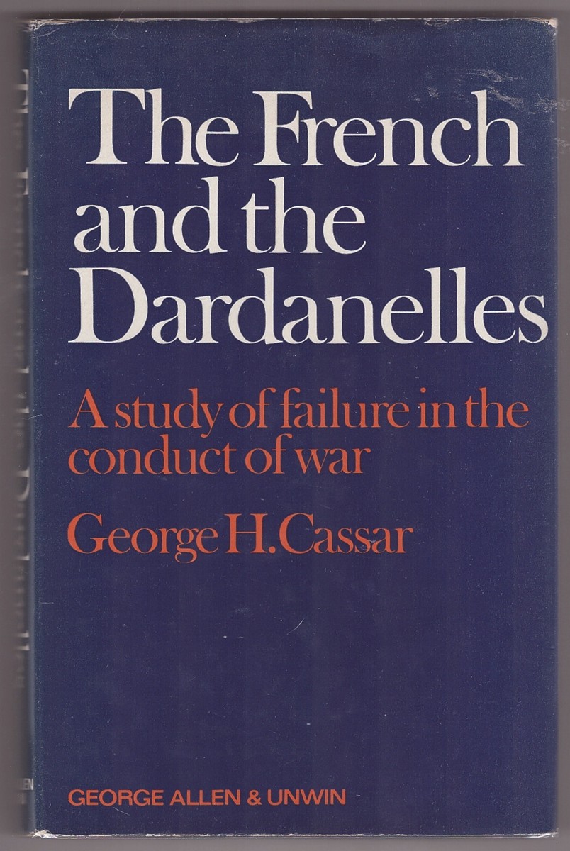 CASSAR, GEORGE H - The French and the Dardanelles a Study of Failure in the Conduct of War,