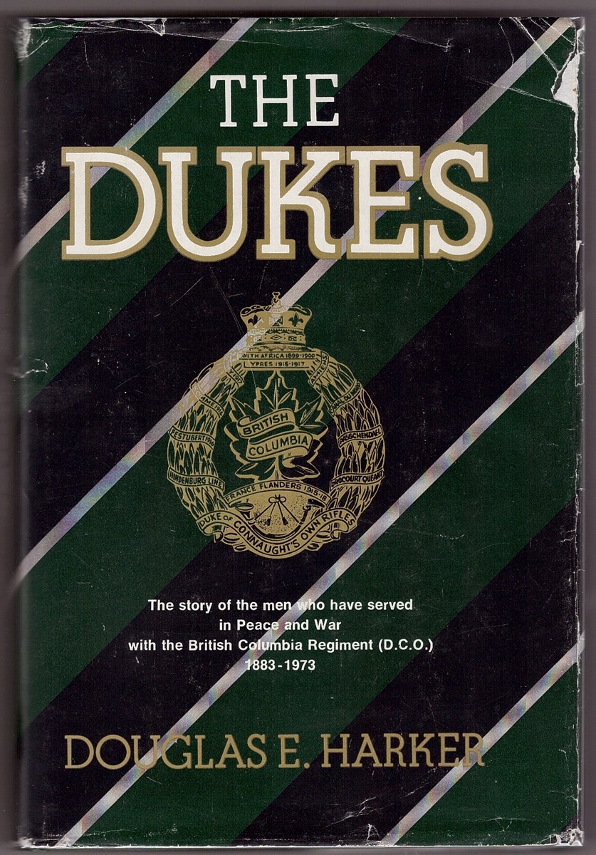 HARKER, DOUGLAS E. - The Dukes the Story of the Men Who Have Served in Peace and War with the British Columbia Regiment (D.C. O. ) 1883