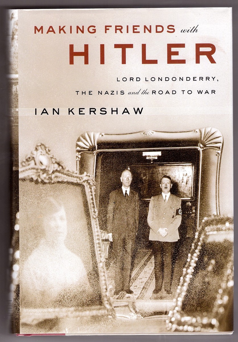 KERSHAW, IAN - Making Friends with Hitler Lord Londonderry, the Nazis, and the Road to War