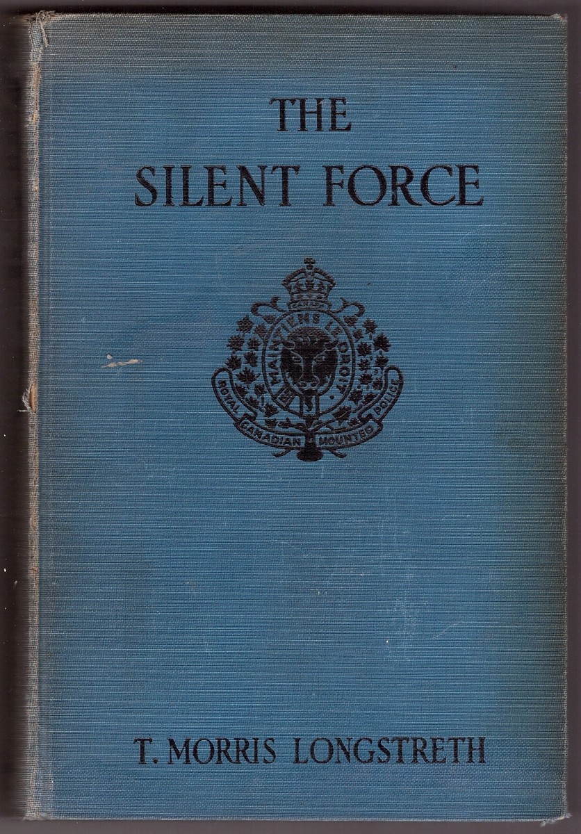 LONGSTRETH, T. MORRIS - The Silent Force Scenes from the Life of the Mounted Police of Canada