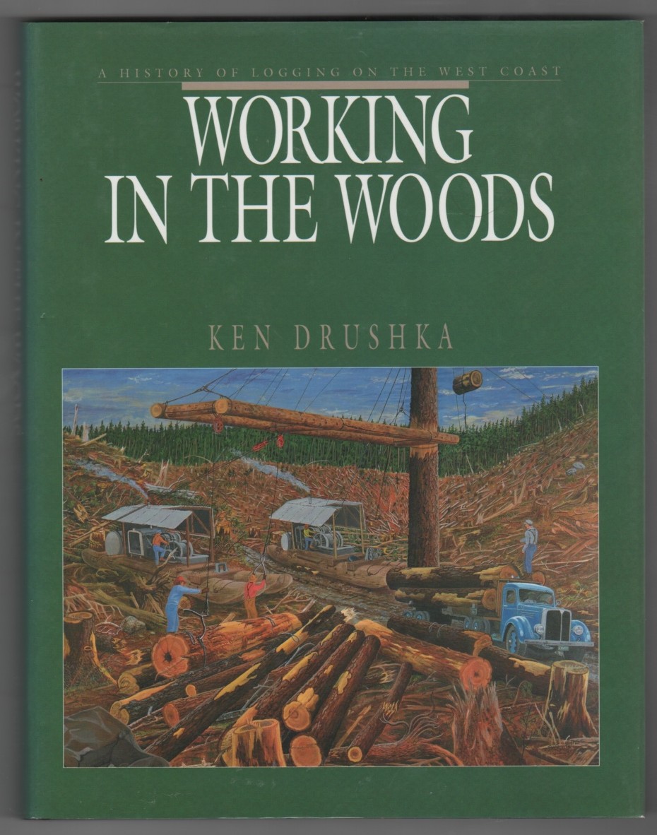 DRUSHKA, KEN - Working in the Woods a History of Logging on the West Coast