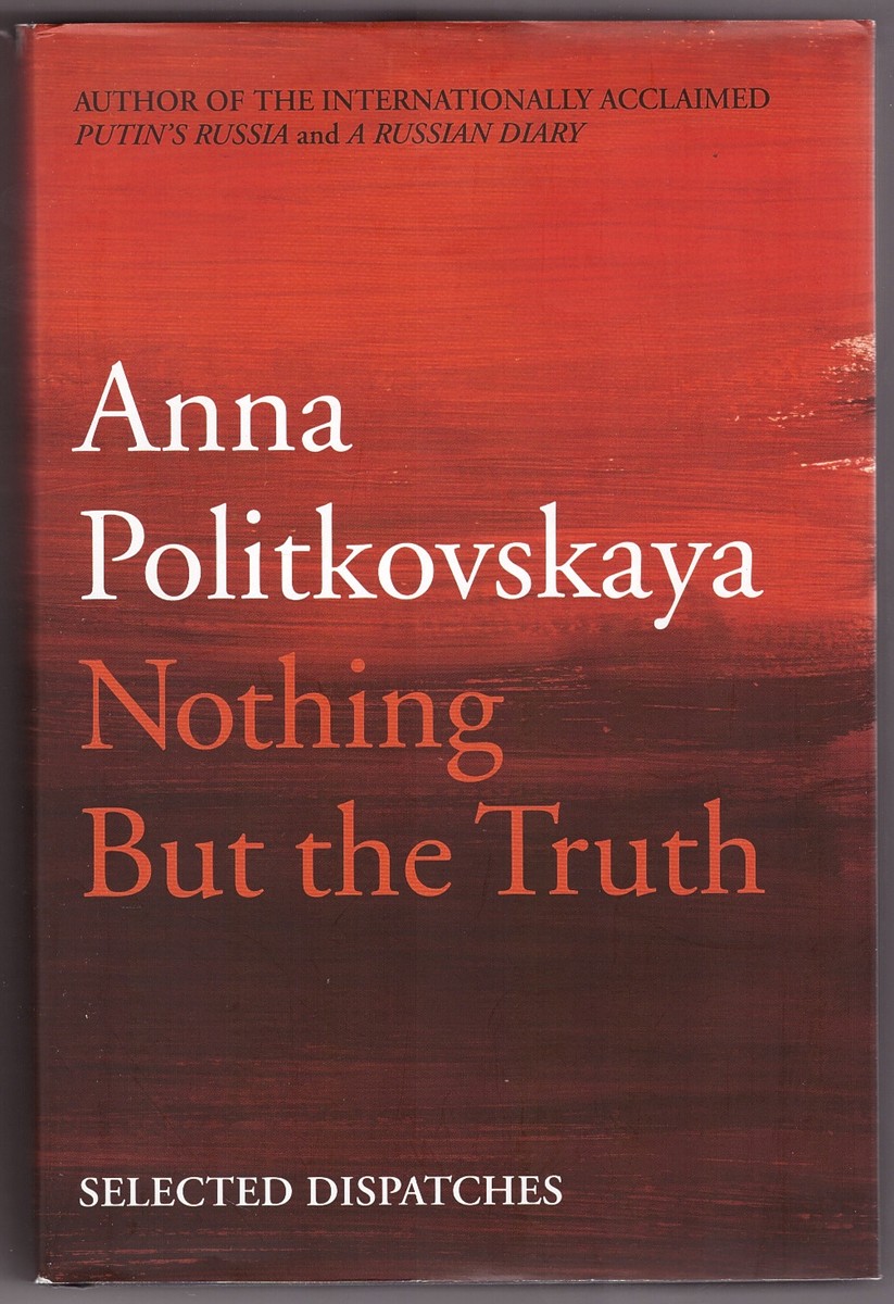 POLITKOVSKAYA, ANNA - Nothing But the Truth Selected Dispatches