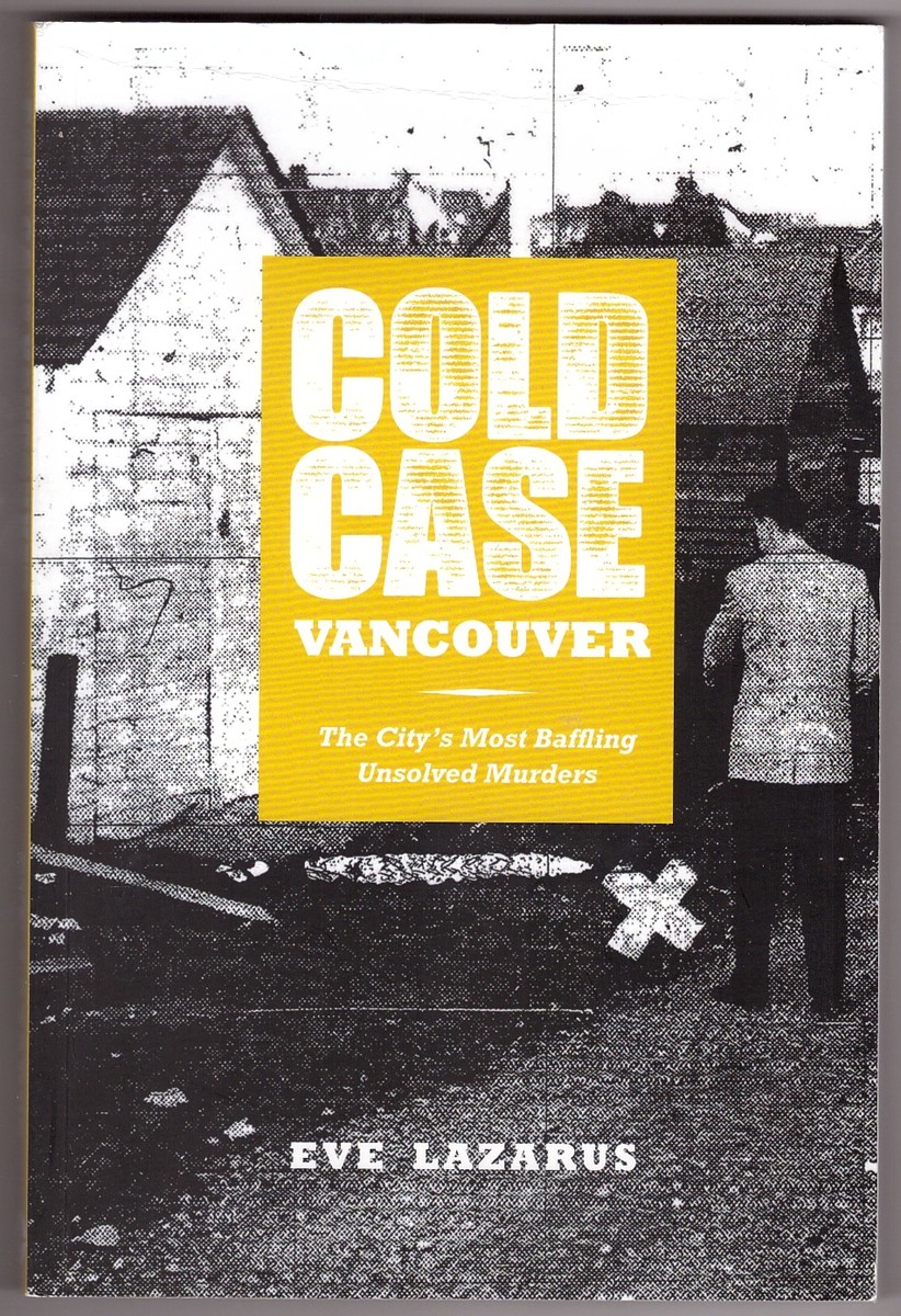 LAZARUS, EVE - Cold Case Vancouver the City's Most Baffling Unsolved Murders