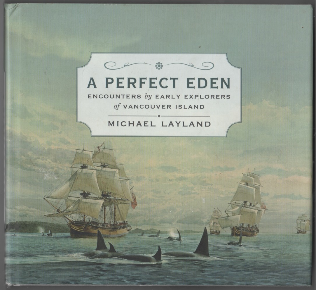LAYLAND, MICHAEL - A Perfect Eden Encounters By Early Explorers of Vancouver Island