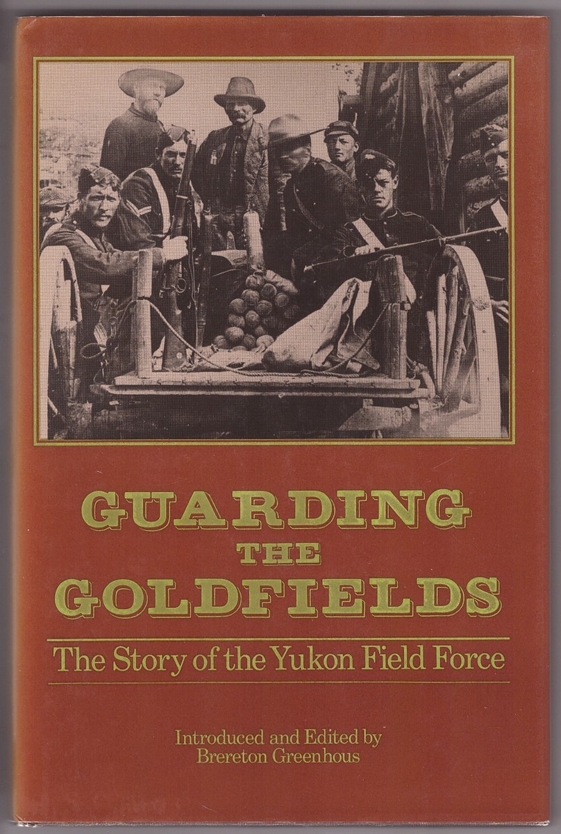 GREENHOUS (EDITOR), BRERETON - Guarding the Goldfields the Story of the Yukon Field Force