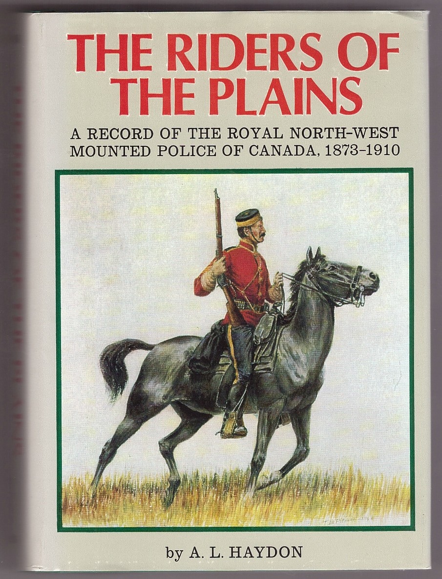 HAYDON, A. L - The Riders of the Plains; a Record of the Royal North-West Mounted Police of Canada 1873