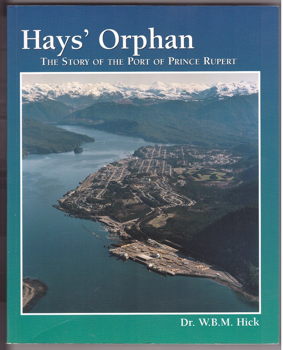 HICK, W. B. M. - Hays' Orphan the Story of the Port of Prince Rupert