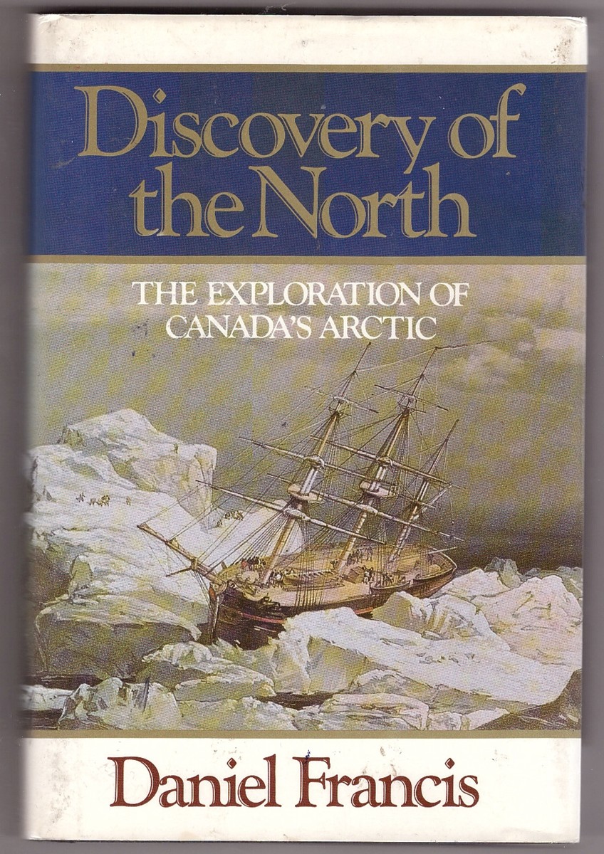 FRANCIS, DANIEL - Discovery of the North the Exploration of Canada's Arctic