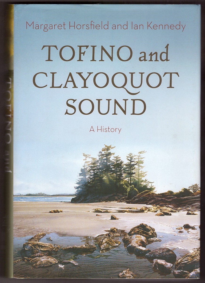HORSFIELD, MARGARET &  IAN KENNEDY - Tofino and Clayoquot Sound a History