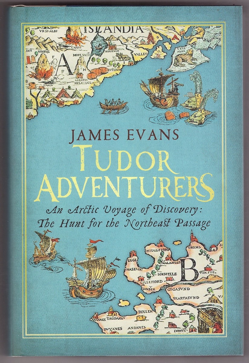 EVANS, JAMES - Tudor Adventurers an Arctic Voyage of Discovery: The Hunt for the Northeast Passage