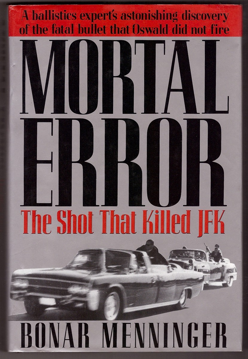 MENNINGER, BONAR - Mortal Error the Shot That Killed Jfk, a Ballistics Expert's Astonishing Discovery of the Fatal Bullet That Oswald Did Not Fire