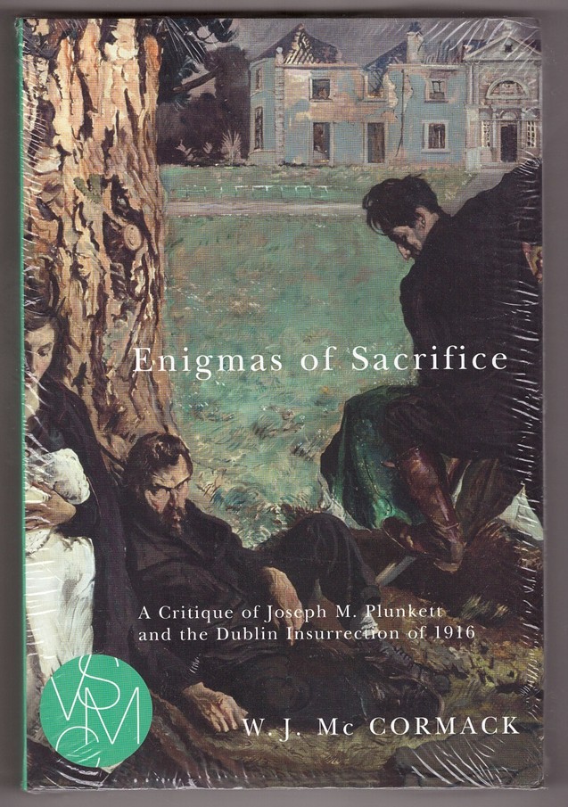 MC CORMACK, W. J. - Enigmas of Sacrifice a Critique of Joseph M. Plunkett and the Dublin Insurrection of 1916