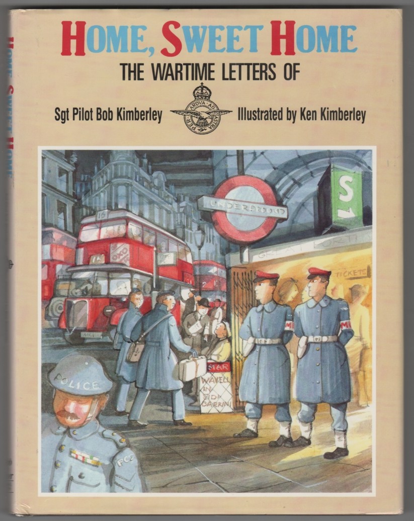 KIMBERLEY, BOB - Home, Sweet Home the Wartime Letters of Sgt. Pilot Bob Kimberley