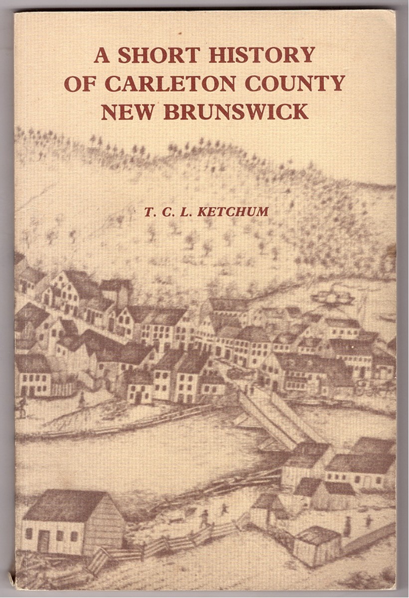 KETCHUM, T. C. L. - A Short History of Carleton County New Brunswick