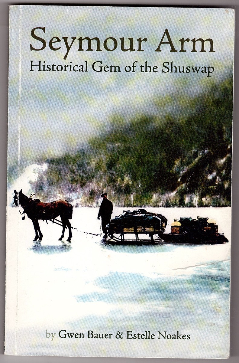 BAUER, GWEN; NOAKES, ESTELLE - Seymour Arm Historical Gem of Shuswap