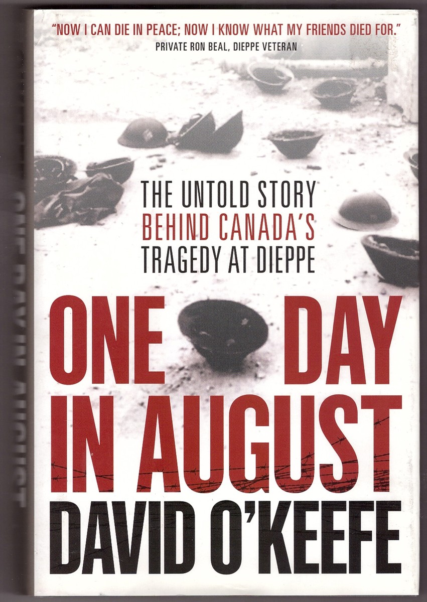 O'KEEFE, DAVID - One Day in August the Untold Story Behind Canada's Tragedy at Dieppe