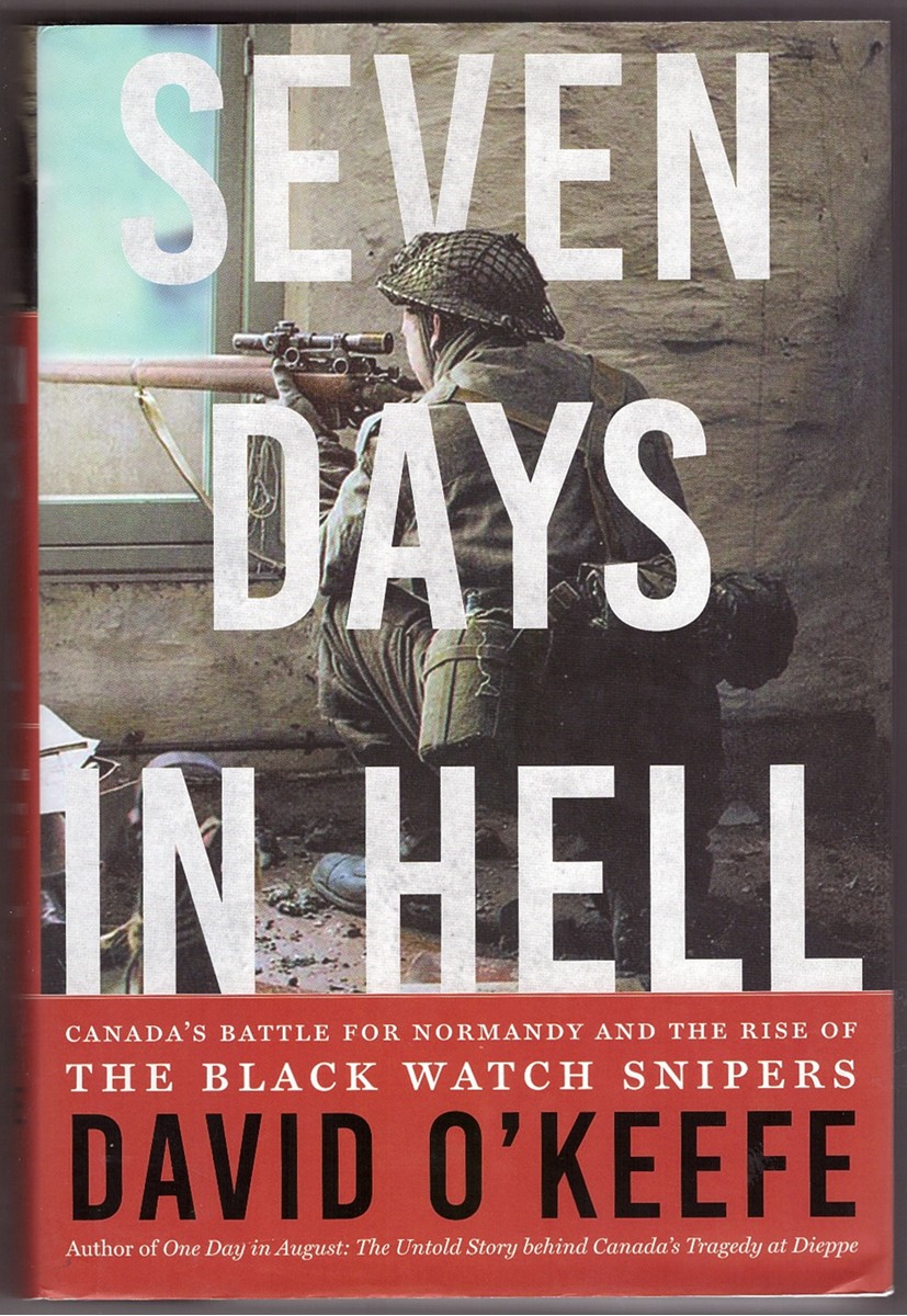 O'KEEFE, DAVID - Seven Days in Hell Canada's Battle for Normandy and the Rise of the Black Watch Snipers